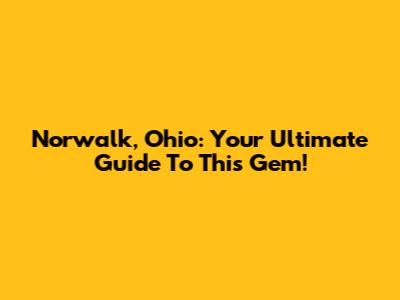 Norwalk, Ohio: Your Ultimate Guide To This Gem!