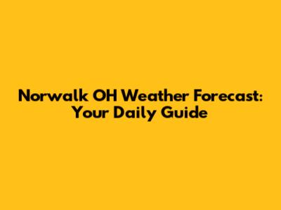Norwalk OH Weather Forecast: Your Daily Guide