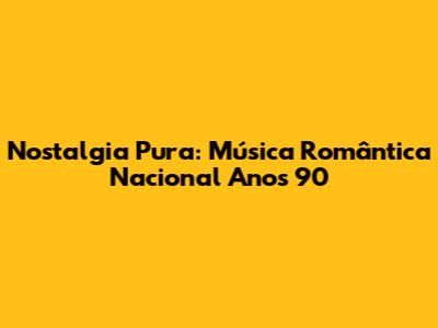 Nostalgia Pura: Música Romântica Nacional Anos 90