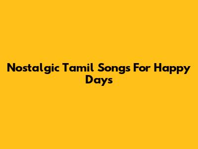 Nostalgic Tamil Songs For Happy Days