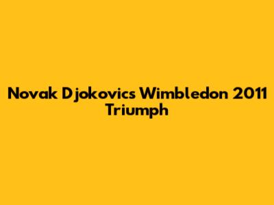 Novak Djokovic's Wimbledon 2011 Triumph