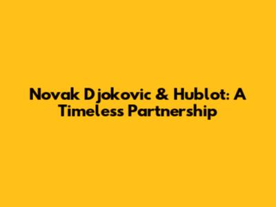 Novak Djokovic & Hublot: A Timeless Partnership