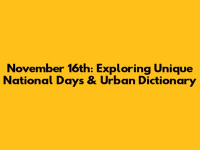 November 16th: Exploring Unique National Days & Urban Dictionary