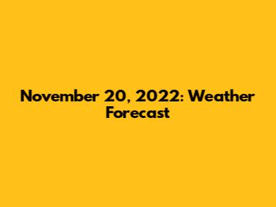 November 20, 2022: Weather Forecast