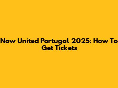 Now United Portugal 2025: How To Get Tickets