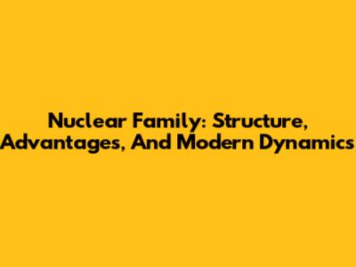 Nuclear Family: Structure, Advantages, And Modern Dynamics