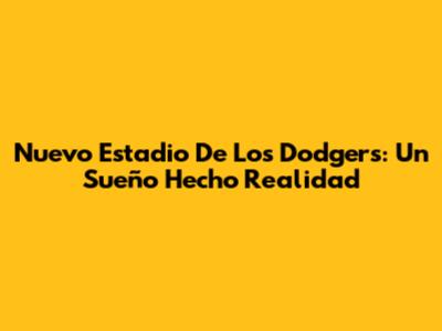 Nuevo Estadio De Los Dodgers: Un Sueño Hecho Realidad