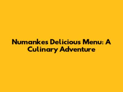 Numanke's Delicious Menu: A Culinary Adventure