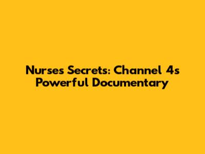 Nurse's Secrets: Channel 4's Powerful Documentary
