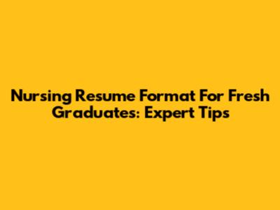 Nursing Resume Format For Fresh Graduates: Expert Tips