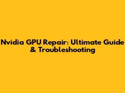 Nvidia GPU Repair: Ultimate Guide & Troubleshooting