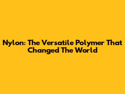 Nylon: The Versatile Polymer That Changed The World