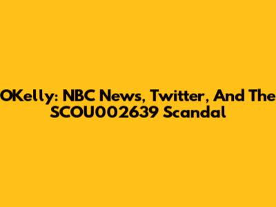O'Kelly: NBC News, Twitter, And The SCOU002639 Scandal