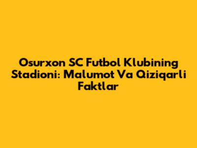 O'surxon SC Futbol Klubining Stadioni: Ma'lumot Va Qiziqarli Faktlar