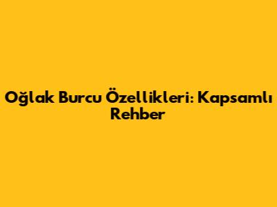 Oğlak Burcu Özellikleri: Kapsamlı Rehber