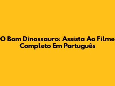 O Bom Dinossauro: Assista Ao Filme Completo Em Português