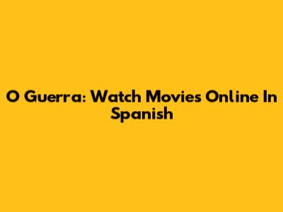 O Guerra: Watch Movies Online In Spanish