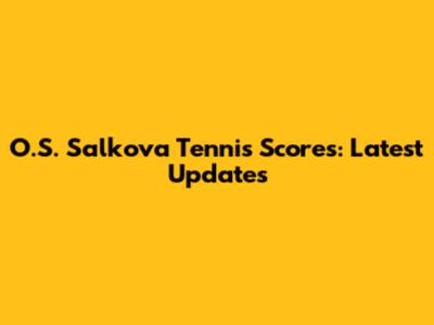O.S. Salkova Tennis Scores: Latest Updates
