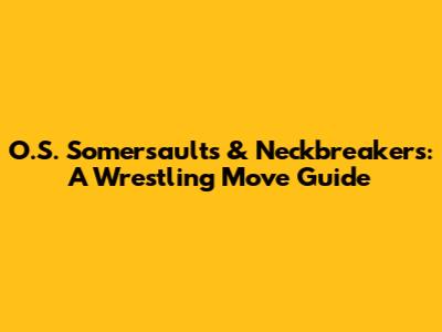 O.S. Somersaults & Neckbreakers: A Wrestling Move Guide