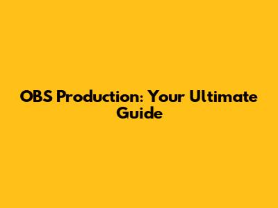 OBS Production: Your Ultimate Guide