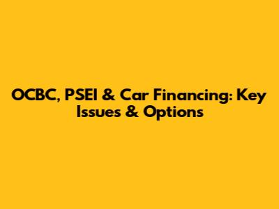 OCBC, PSEI & Car Financing: Key Issues & Options