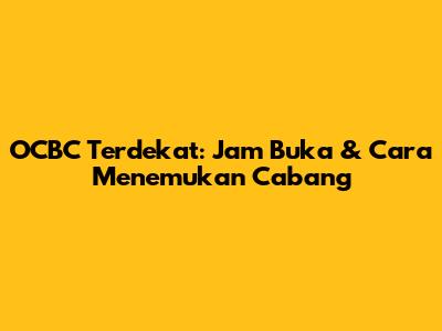 OCBC Terdekat: Jam Buka & Cara Menemukan Cabang