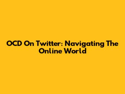 OCD On Twitter: Navigating The Online World