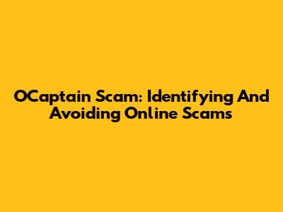 OCaptain Scam: Identifying And Avoiding Online Scams