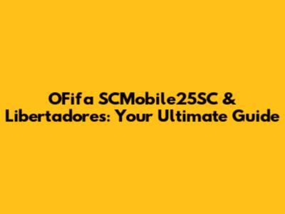 OFifa SCMobile25SC & Libertadores: Your Ultimate Guide