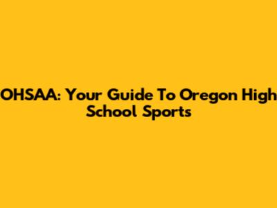 OHSAA: Your Guide To Oregon High School Sports
