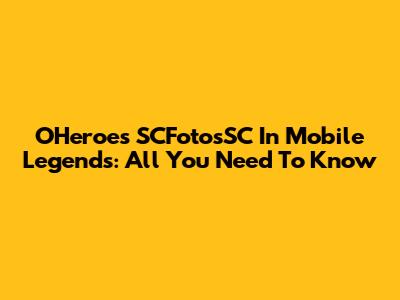 OHeroes SCFotosSC In Mobile Legends: All You Need To Know