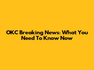 OKC Breaking News: What You Need To Know Now