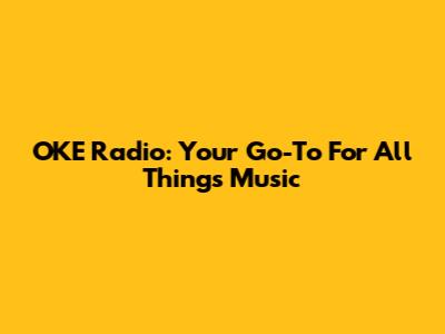 OKE Radio: Your Go-To For All Things Music