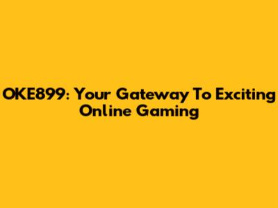 OKE899: Your Gateway To Exciting Online Gaming