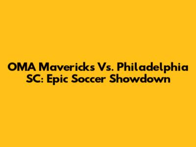 OMA Mavericks Vs. Philadelphia SC: Epic Soccer Showdown