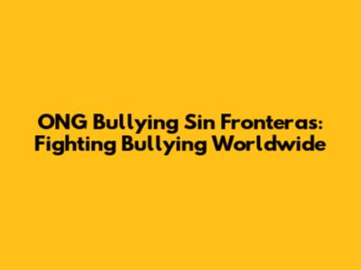 ONG Bullying Sin Fronteras: Fighting Bullying Worldwide