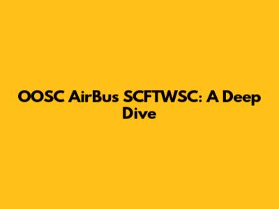 OOSC AirBus SCFTWSC: A Deep Dive