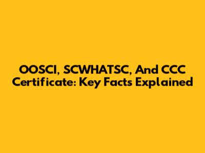 OOSCI, SCWHATSC, And CCC Certificate: Key Facts Explained