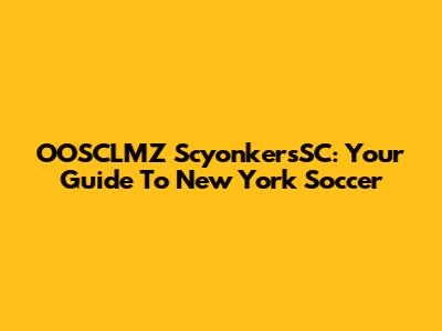 OOSCLMZ ScyonkersSC: Your Guide To New York Soccer