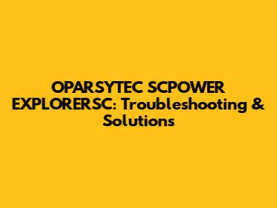 OPARSYTEC SCPOWER EXPLORERSC: Troubleshooting & Solutions