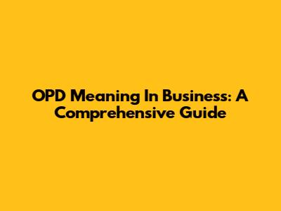 OPD Meaning In Business: A Comprehensive Guide
