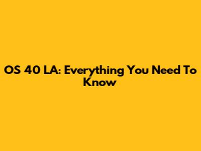 OS 40 LA: Everything You Need To Know