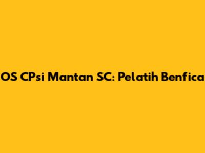 OS CPsi Mantan SC: Pelatih Benfica