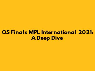 OS Finals MPL International 2021: A Deep Dive