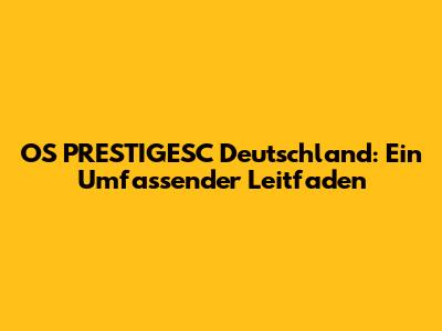 OS PRESTIGESC Deutschland: Ein Umfassender Leitfaden