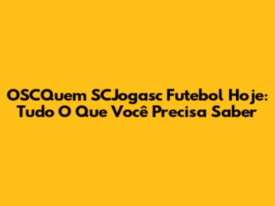OSC'Quem SCJogasc Futebol Hoje: Tudo O Que Você Precisa Saber