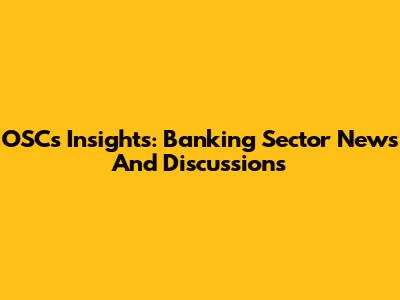 OSC's Insights: Banking Sector News And Discussions