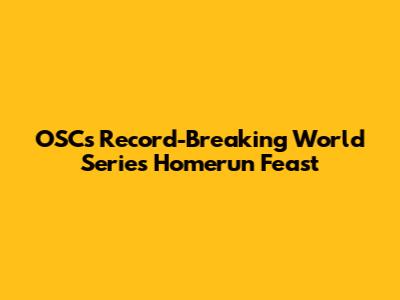 OSC's Record-Breaking World Series Homerun Feast