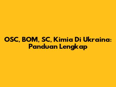 OSC, BOM, SC, Kimia Di Ukraina: Panduan Lengkap