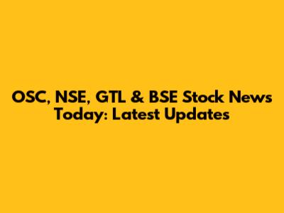 OSC, NSE, GTL & BSE Stock News Today: Latest Updates